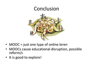 Conclusion
• MOOC = just one type of online leren
• MOOCs cause educational disruption, possible
reform/s
• It is good to explore!
 