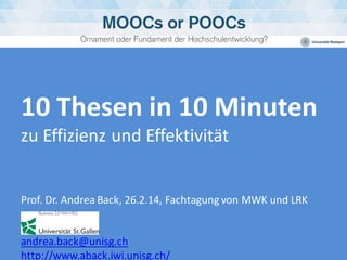 10 Thesen in 10 Minuten
zu Effizienz und Effektivität

Prof. Dr. Andrea Back, 26.2.14, Fachtagung von MWK und LRK
andrea.back@unisg.ch
http://www.aback.iwi.unisg.ch/

 