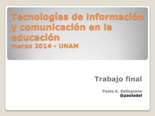 Tecnologías de información
y comunicación en la
educación
marzo 2014 - UNAM
Trabajo final
Paola A. Dellepiane
@paoladel
 