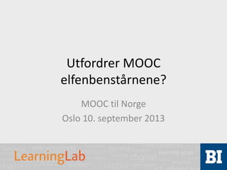 Utfordrer MOOC
elfenbenstårnene?
MOOC til Norge
Oslo 10. september 2013
 