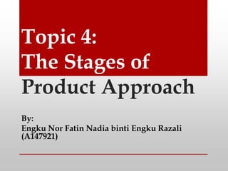 Topic 4:
The Stages of
Product Approach
By:
Engku Nor Fatin Nadia binti Engku Razali
(A147921)
 