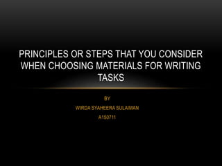 BY
WIRDA SYAHEERA SULAIMAN
A150711
PRINCIPLES OR STEPS THAT YOU CONSIDER
WHEN CHOOSING MATERIALS FOR WRITING
TASKS
 