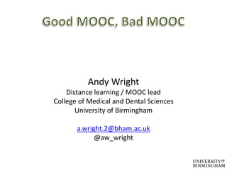 Andy Wright 
Distance learning / MOOC lead 
College of Medical and Dental Sciences 
University of Birmingham 
a.wright.2@bham.ac.uk 
@aw_wright 
 