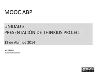 UNIDAD 3
PRESENTACIÓN DE THINKIDS PROJECT
18 de Abril de 2014
MOOC ABP
ALUMNO
Antonio Fontanini
 