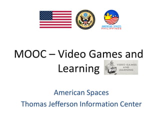 MOOC – Video Games and
Learning
American Spaces
Thomas Jefferson Information Center
 