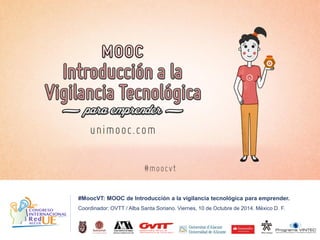#MoocVT: MOOC de Introducción a la vigilancia tecnológica para emprender. 
Coordinador: OVTT / Alba Santa Soriano. Viernes, 10 de Octubre de 2014. México D. F.  
