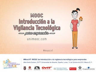 #MoocVT: MOOC de Introducción a la vigilancia tecnológica para emprender. 
Alba Santa Soriano, OVTT /Universidad de Alicante, España. Lunes, 13 de Octubre de 2014. México D. F.  
