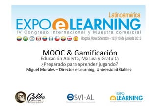 MOOC & Gamificación
Educación Abierta, Masiva y Gratuita
¿Preparado para aprender jugando?
Miguel Morales – Director e-Learning, Universidad Galileo
 
