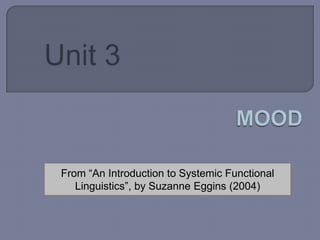 Unit 3 MOOD  From “AnIntroductiontoSystemicFunctionalLinguistics”, by Suzanne Eggins (2004) 