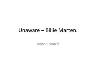 Unaware – Billie Marten.
Mood board
 
