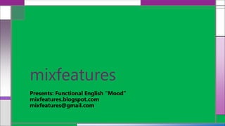 mixfeatures
Presents: Functional English “Mood”
mixfeatures.blogspot.com
mixfeatures@gmail.com
 