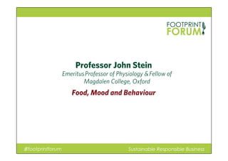Professor John Stein
Food, Mood and Behaviour
Emeritus Professor of Physiology & Fellow of
Magdalen College, Oxford
♯footprintforum Sustainable Responsible Business
 