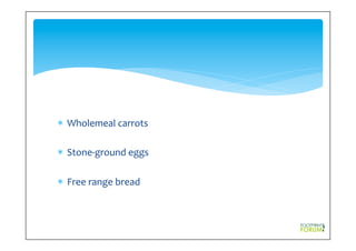 *  Wholemeal	
  carrots	
  	
  
*  Stone-­‐ground	
  eggs	
  	
  
*  Free	
  range	
  bread	
  	
  
 