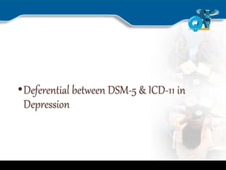 •Deferential between DSM-5 & ICD-11 in
Depression
 