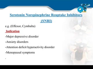 Serotonin Norepinephrine Reuptake Inhibitors
(SNRI)
e.g. (Effexor, Cymbalta)
Indication
-Major depressive disorder
-Anxiety disorders
-Attention deficit hyperactivity disorder
-Menopausal symptoms
.
 