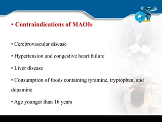 • Contraindications of MAOIs
• Cerebrovascular disease
• Hypertension and congestive heart failure
• Liver disease
• Consumption of foods containing tyramine, tryptophan, and
dopamine
• Age younger than 16 years
 