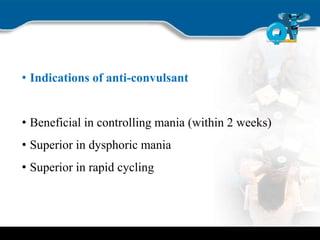 • Indications of anti-convulsant
• Beneficial in controlling mania (within 2 weeks)
• Superior in dysphoric mania
• Superior in rapid cycling
 