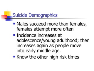 Suicide Demographics <ul><li>Males succeed more than females, females attempt more often </li></ul><ul><li>Incidence incre...