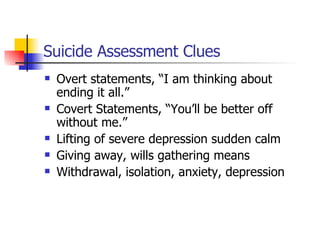 Suicide Assessment Clues <ul><li>Overt statements, “I am thinking about ending it all.” </li></ul><ul><li>Covert Statement...