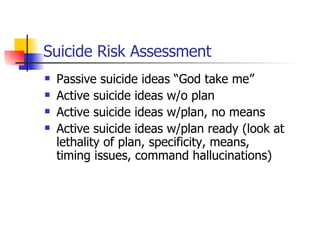 Suicide Risk Assessment <ul><li>Passive suicide ideas “God take me” </li></ul><ul><li>Active suicide ideas w/o plan </li><...