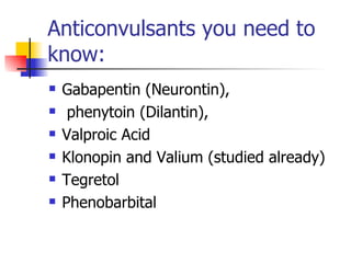 Anticonvulsants you need to know: <ul><li>Gabapentin (Neurontin), </li></ul><ul><li>phenytoin (Dilantin),  </li></ul><ul><...