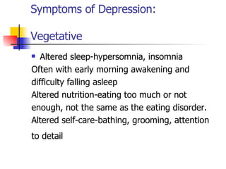 Symptoms of Depression:  Vegetative <ul><li>Altered sleep-hypersomnia, insomnia </li></ul><ul><li>Often with early morning...