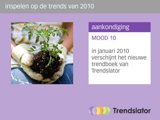 inspelen op de trends van 2010


                             aankondiging
                             MOOD 10

                             in januari 2010
                             verschijnt het nieuwe
                             trendboek van
                             Trendslator
 