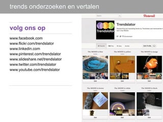 trends onderzoeken en vertalen


volg ons op
www.facebook.com
www.flickr.com/trendslator
www.linkedin.com
www.pinterest.com/trendslator
www.slideshare.net/trendslator
www.twitter.com/trendslator
www.youtube.com/trendslator
 
