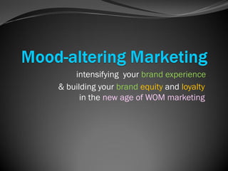 intensifying your brand experience
& building your brand equity and loyalty
      in the new age of WOM marketing
 