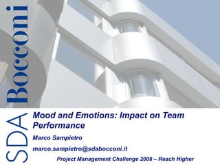 Mood and Emotions: Impact on Team
Performance
Marco Sampietro
marco.sampietro@sdabocconi.it
                                  NASA Project Management 1/29
       Project Management   Challenge Challenge 2007
                                      2008 – Reach Higher
 
