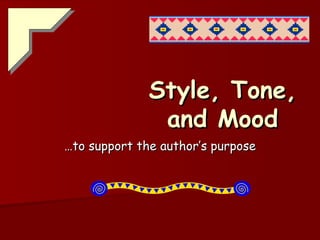 Style, Tone, and Mood … to support the author’s purpose 