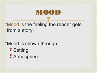 MOOD


*Mood is the feeling the reader gets
from a story.
*Mood is shown through
 Setting
 Atmosphere
5

 