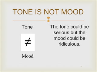 TONE IS NOT MOOD

Tone

The tone could be
serious but the
mood could be
ridiculous.

Mood
7

 