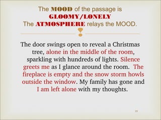 The MOOD of the passage is
GLOOMY/LONELY
The ATMOSPHERE relays the MOOD.



The door swings open to reveal a Christmas 
t...