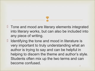 
 Tone and mood are literary elements integrated
into literary works, but can also be included into
any piece of writing...