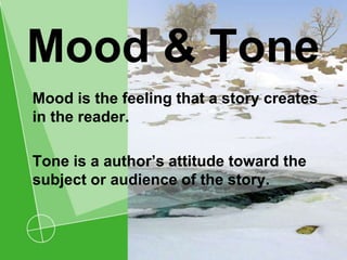 Mood & Tone
Mood is the feeling that a story creates
in the reader.
Tone is a author’s attitude toward the
subject or audience of the story.
 