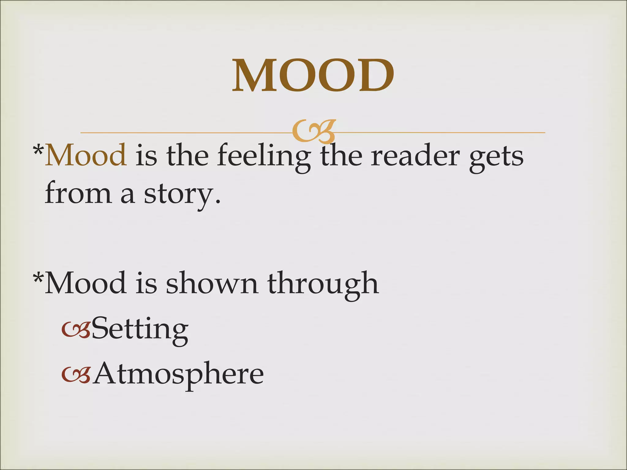 
*Mood is the feeling the reader gets
from a story.
*Mood is shown through
Setting
Atmosphere
MOOD
 