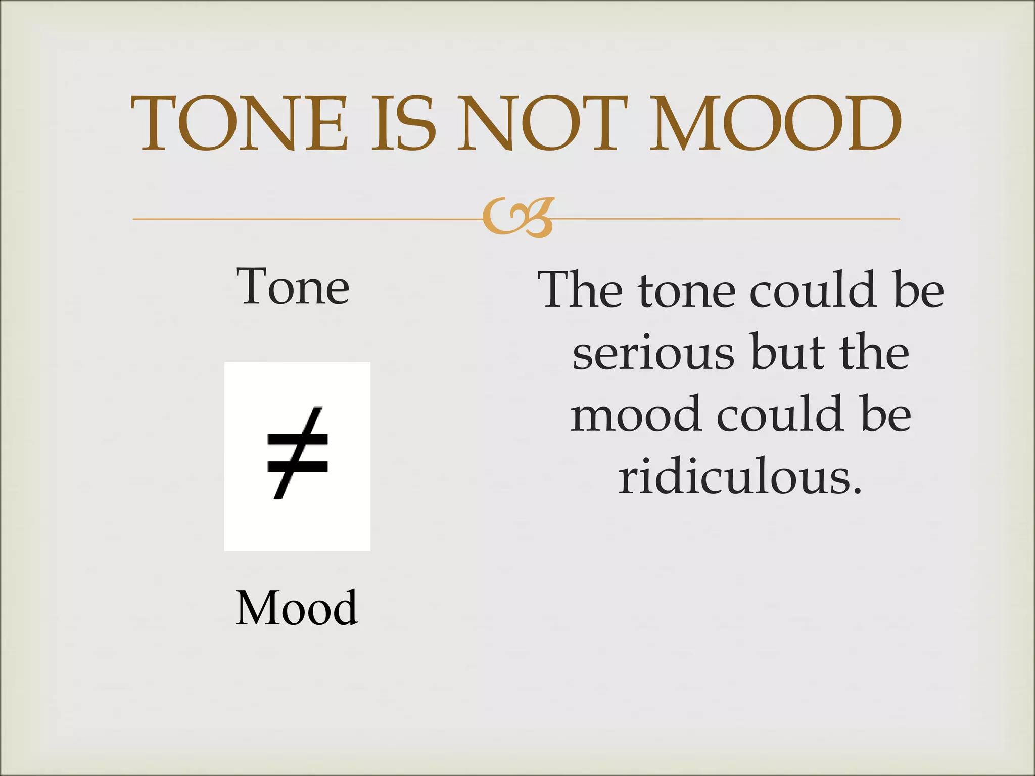 
TONE IS NOT MOOD
Tone The tone could be
serious but the
mood could be
ridiculous.
Mood
 