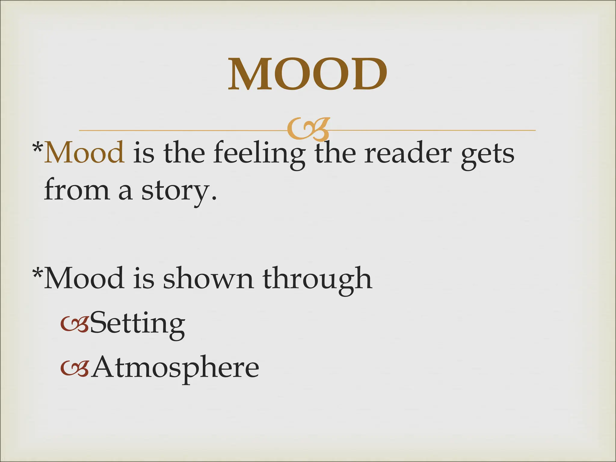 
*Mood is the feeling the reader gets
from a story.
*Mood is shown through
Setting
Atmosphere
MOOD
 