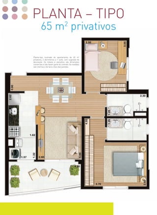 planta – tipo
        65 m2 privativos

planta-tipo ilustrada do apartamento de 65 m2
privativos, 2 dormitórios e 1 suíte, com sugestão de
decoração. os móveis e utensílios são dimensões
comerciais e não fazem parte do contrato. as medidas
são internas e de face a face das paredes.
 