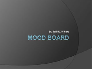 Mood Board  By Torii Summers  