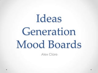 Ideas
 Generation
Mood Boards
    Alex Clare
 