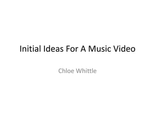 Initial Ideas For A Music Video

          Chloe Whittle
 