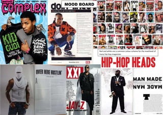Red and white are a common colour scheme for the masthead of
many hip-hop magazines
MOOD BOARD
 