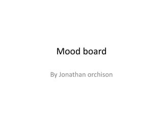 Mood board
By Jonathan orchison

 