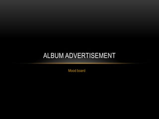 Mood board
ALBUM ADVERTISEMENT
 