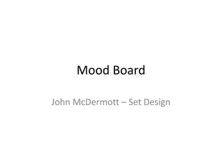 Mood Board
John McDermott – Set Design
 