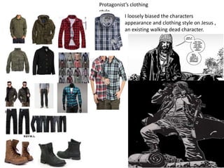Protagonist’s clothing
style
I loosely biased the characters
appearance and clothing style on Jesus ,
an existing walking dead character.
 