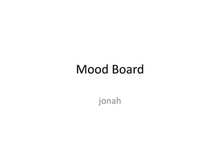 Mood Board 
jonah 
 