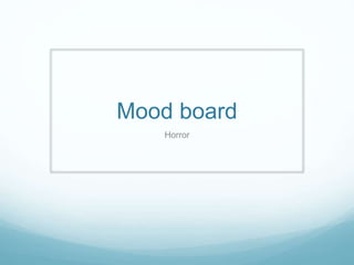 Mood board
Horror
 